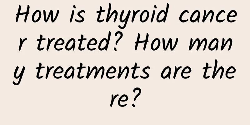 How is thyroid cancer treated? How many treatments are there?