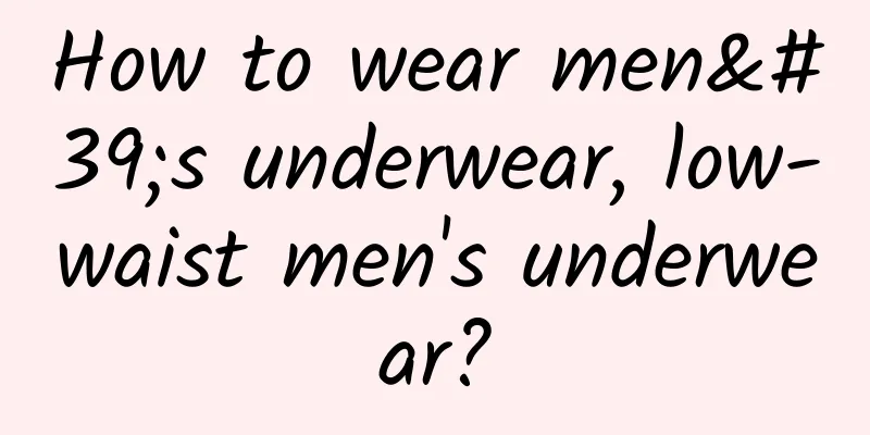 How to wear men's underwear, low-waist men's underwear?
