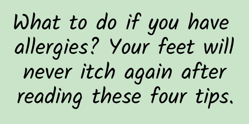 What to do if you have allergies? Your feet will never itch again after reading these four tips.