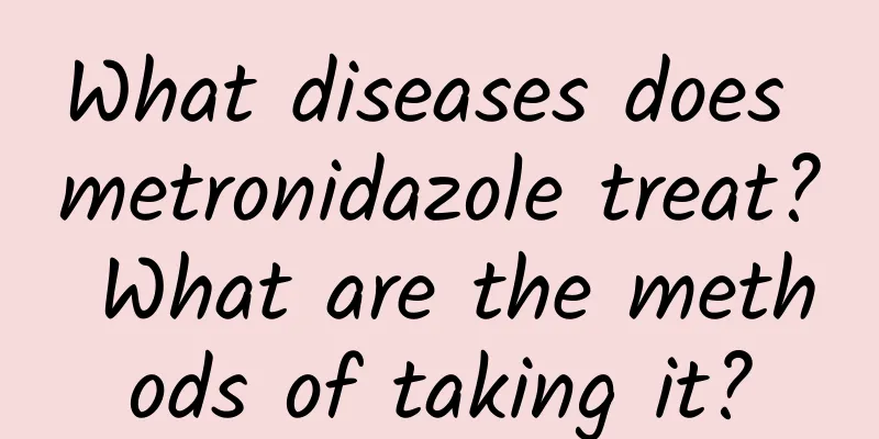 What diseases does metronidazole treat? What are the methods of taking it?