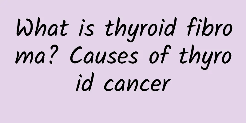 What is thyroid fibroma? Causes of thyroid cancer