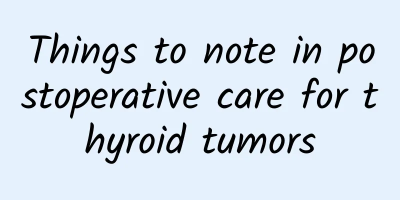 Things to note in postoperative care for thyroid tumors