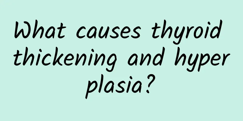 What causes thyroid thickening and hyperplasia?