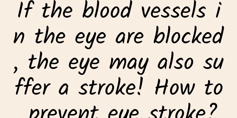 If the blood vessels in the eye are blocked, the eye may also suffer a stroke! How to prevent eye stroke?