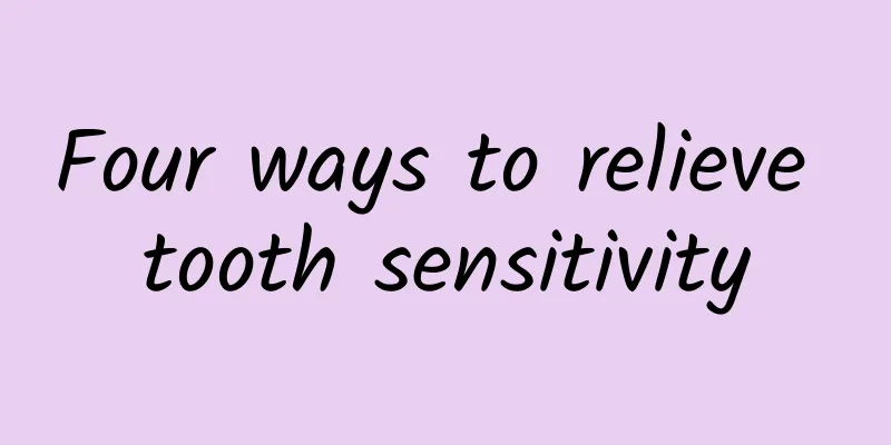 Four ways to relieve tooth sensitivity