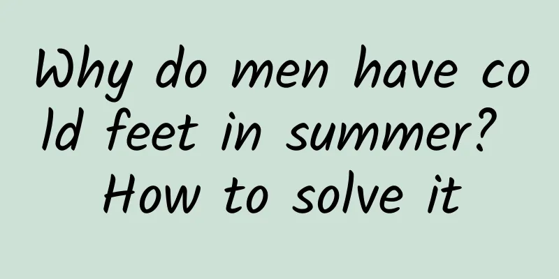 Why do men have cold feet in summer? How to solve it