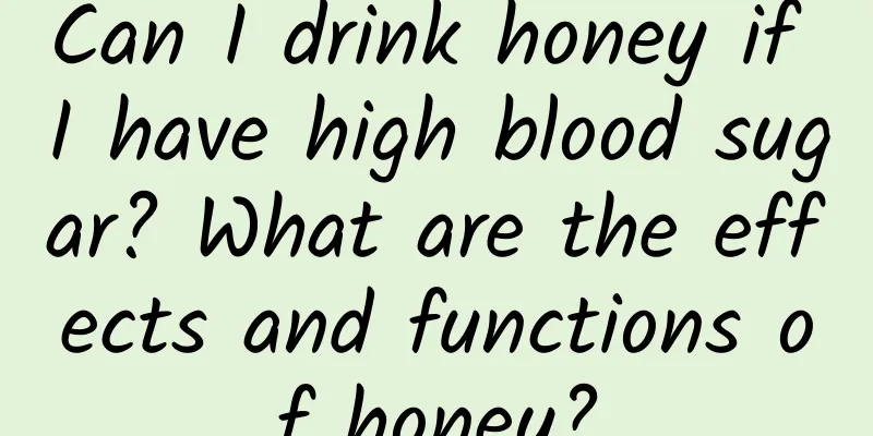 Can I drink honey if I have high blood sugar? What are the effects and functions of honey?