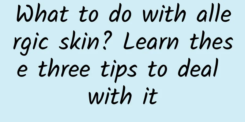 What to do with allergic skin? Learn these three tips to deal with it