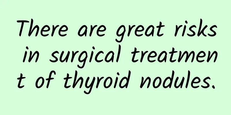 There are great risks in surgical treatment of thyroid nodules.