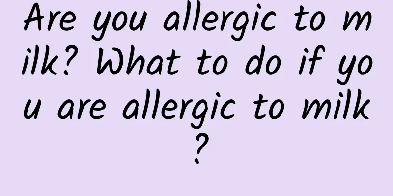 Are you allergic to milk? What to do if you are allergic to milk?