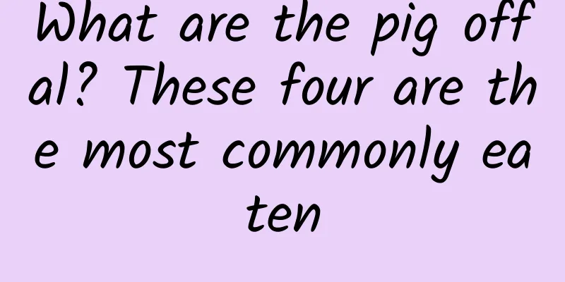 What are the pig offal? These four are the most commonly eaten