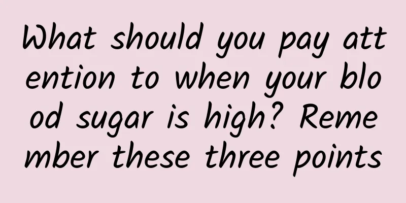 What should you pay attention to when your blood sugar is high? Remember these three points