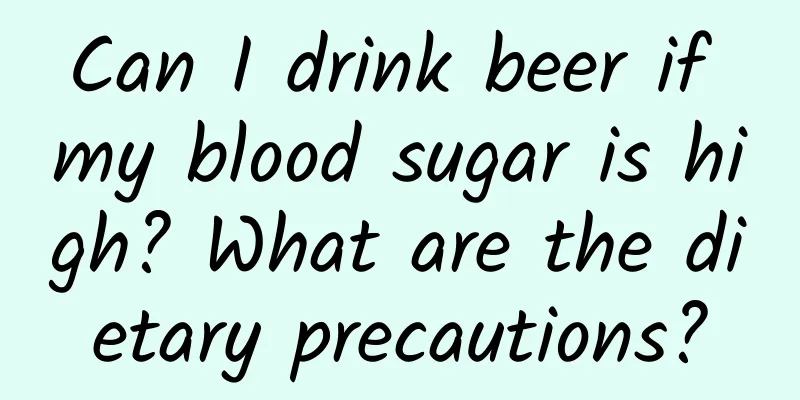 Can I drink beer if my blood sugar is high? What are the dietary precautions?