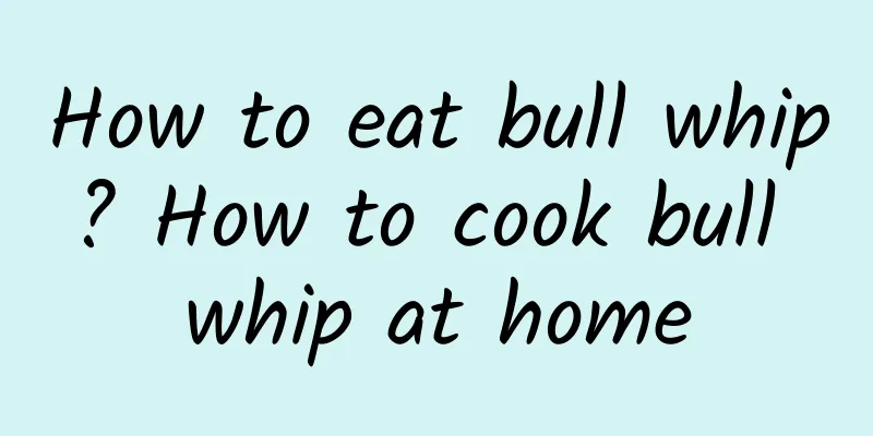 How to eat bull whip? How to cook bull whip at home