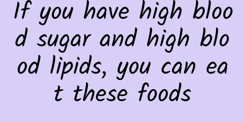 If you have high blood sugar and high blood lipids, you can eat these foods