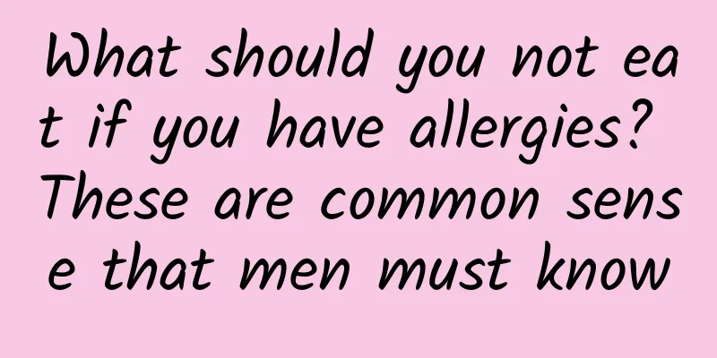What should you not eat if you have allergies? These are common sense that men must know