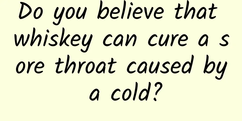 Do you believe that whiskey can cure a sore throat caused by a cold?