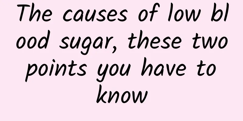 The causes of low blood sugar, these two points you have to know