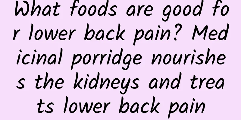 What foods are good for lower back pain? Medicinal porridge nourishes the kidneys and treats lower back pain