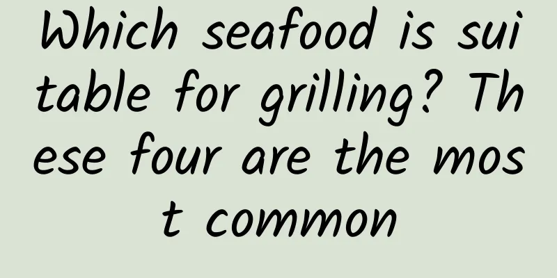 Which seafood is suitable for grilling? These four are the most common