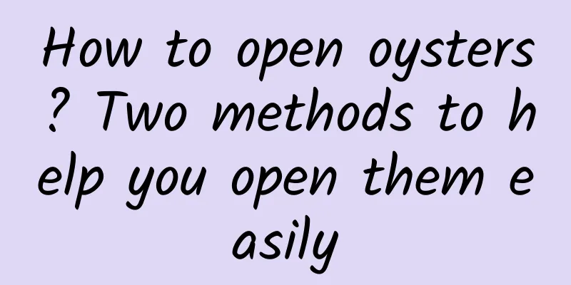 How to open oysters? Two methods to help you open them easily