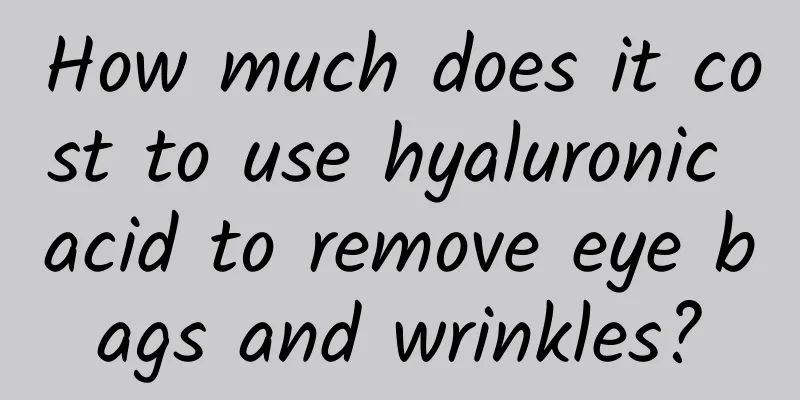 How much does it cost to use hyaluronic acid to remove eye bags and wrinkles?