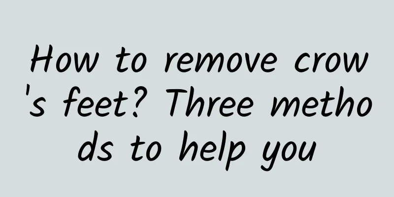 How to remove crow's feet? Three methods to help you