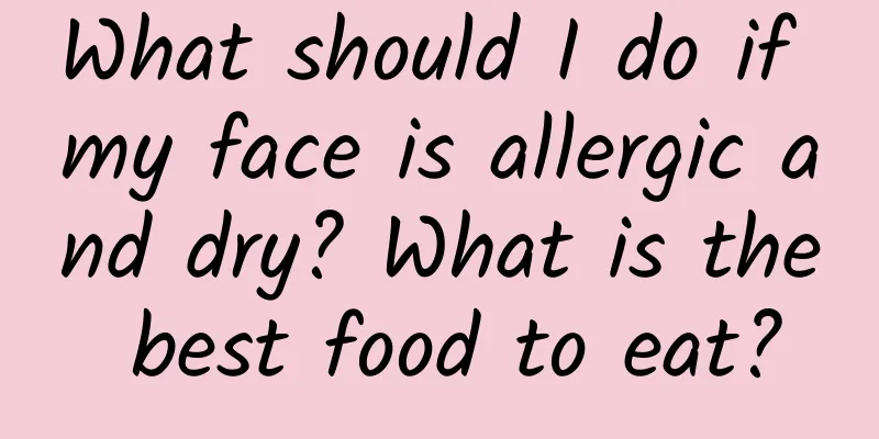 What should I do if my face is allergic and dry? What is the best food to eat?