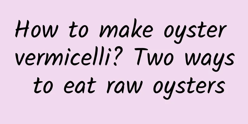 How to make oyster vermicelli? Two ways to eat raw oysters
