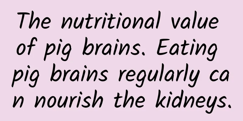The nutritional value of pig brains. Eating pig brains regularly can nourish the kidneys.