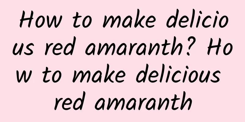 How to make delicious red amaranth? How to make delicious red amaranth