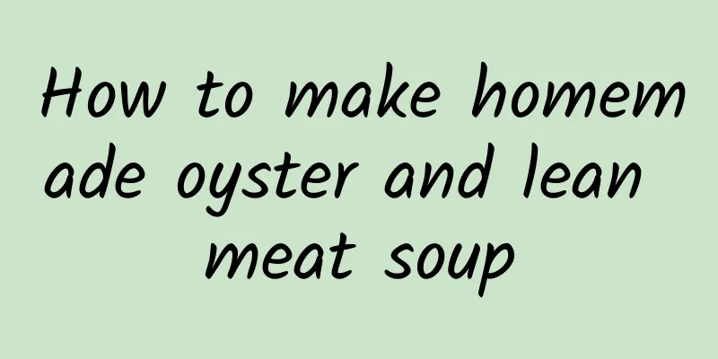 How to make homemade oyster and lean meat soup