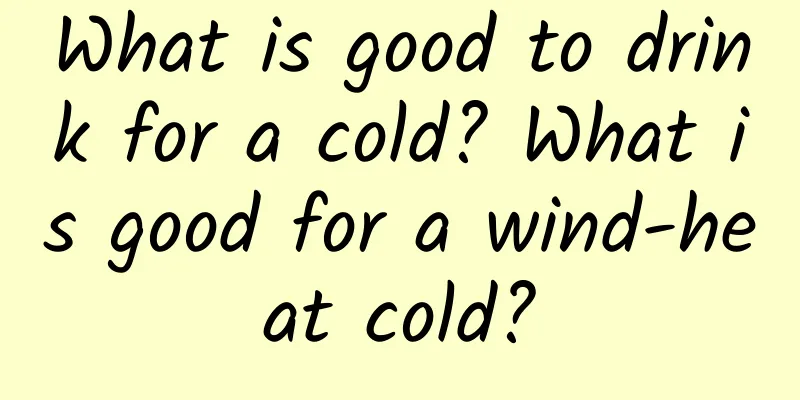 What is good to drink for a cold? What is good for a wind-heat cold?