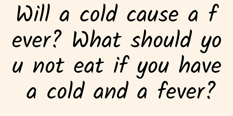 Will a cold cause a fever? What should you not eat if you have a cold and a fever?