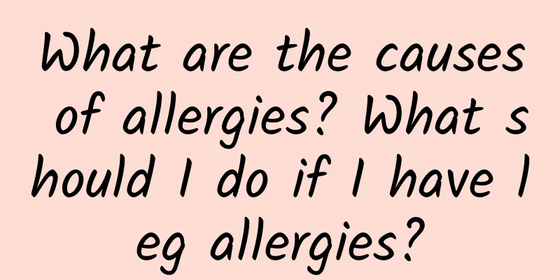What are the causes of allergies? What should I do if I have leg allergies?