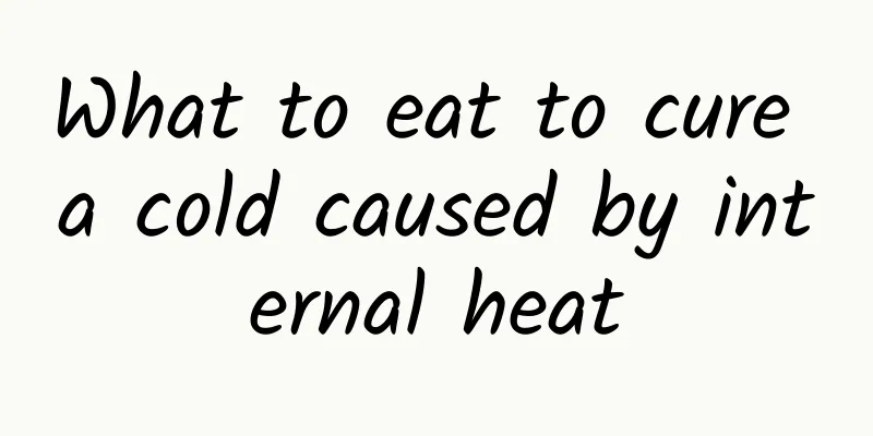 What to eat to cure a cold caused by internal heat