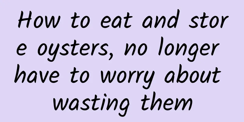 How to eat and store oysters, no longer have to worry about wasting them