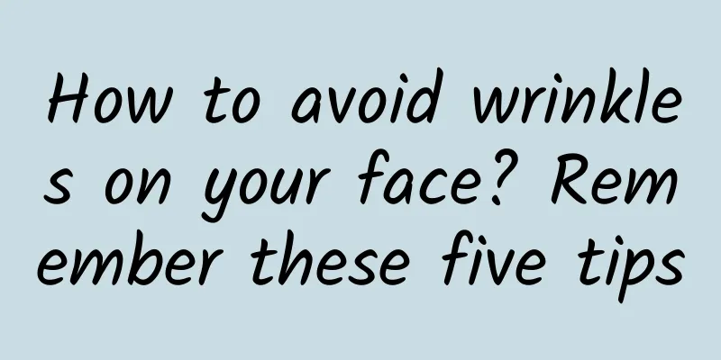 How to avoid wrinkles on your face? Remember these five tips