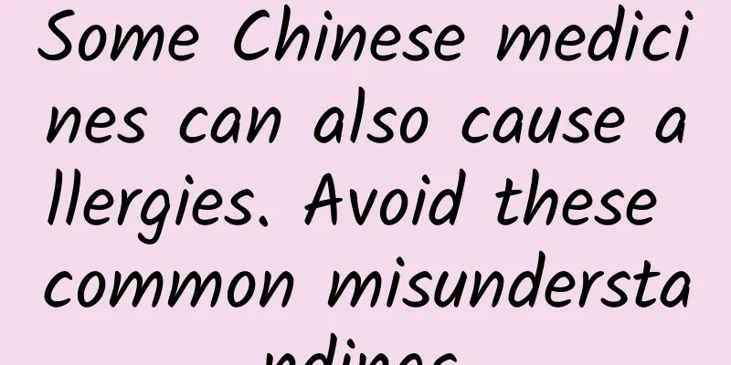 Some Chinese medicines can also cause allergies. Avoid these common misunderstandings.