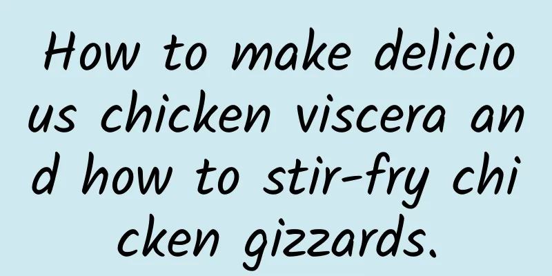 How to make delicious chicken viscera and how to stir-fry chicken gizzards.