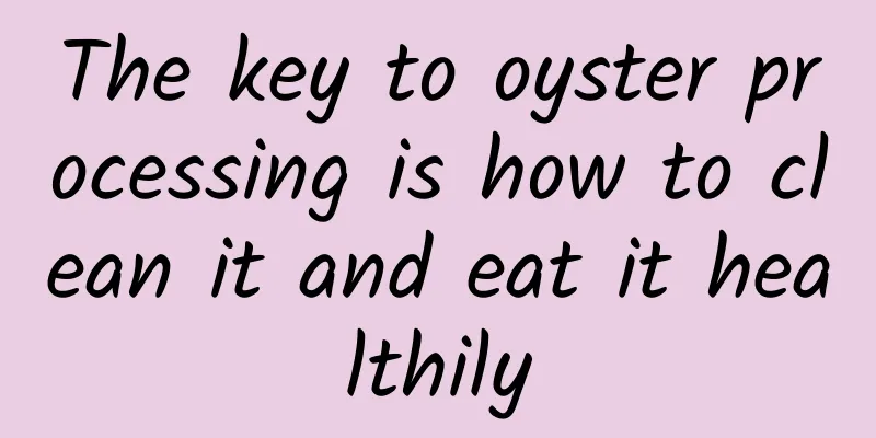 The key to oyster processing is how to clean it and eat it healthily