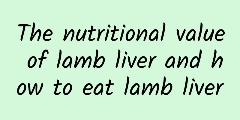 The nutritional value of lamb liver and how to eat lamb liver