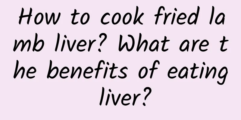 How to cook fried lamb liver? What are the benefits of eating liver?