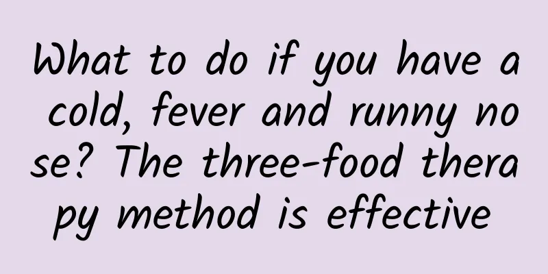 What to do if you have a cold, fever and runny nose? The three-food therapy method is effective
