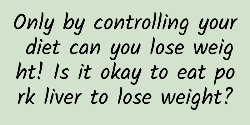 Only by controlling your diet can you lose weight! Is it okay to eat pork liver to lose weight?