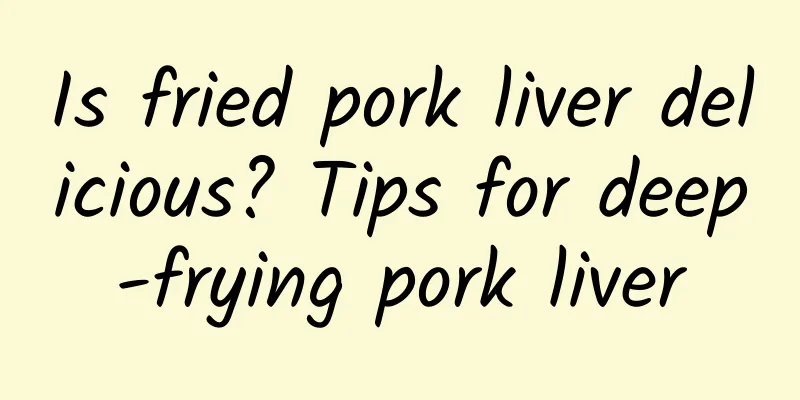 Is fried pork liver delicious? Tips for deep-frying pork liver