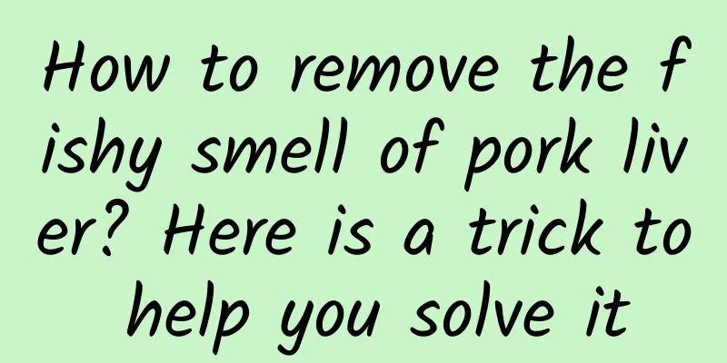 How to remove the fishy smell of pork liver? Here is a trick to help you solve it