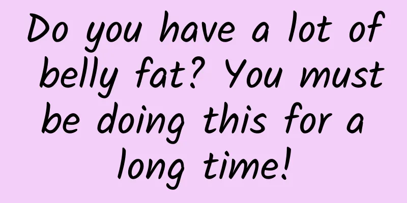 Do you have a lot of belly fat? You must be doing this for a long time!