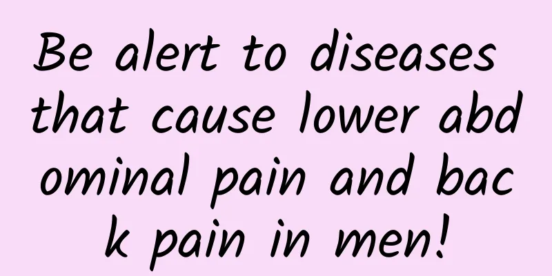 Be alert to diseases that cause lower abdominal pain and back pain in men!
