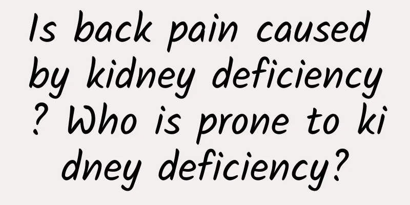 Is back pain caused by kidney deficiency? Who is prone to kidney deficiency?